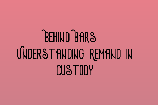 Featured image for Behind Bars: Understanding Remand in Custody