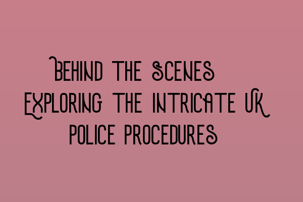 Featured image for Behind the Scenes: Exploring the Intricate UK Police Procedures
