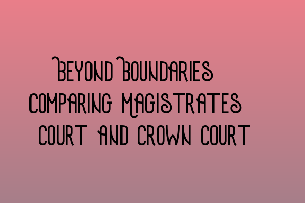 Beyond Boundaries: Comparing Magistrates’ Court and Crown Court