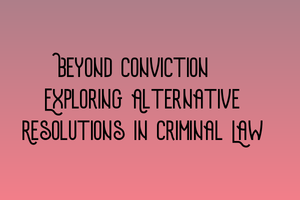 Beyond Conviction: Exploring Alternative Resolutions in Criminal Law