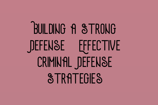 Featured image for Building a Strong Defense: Effective Criminal Defense Strategies