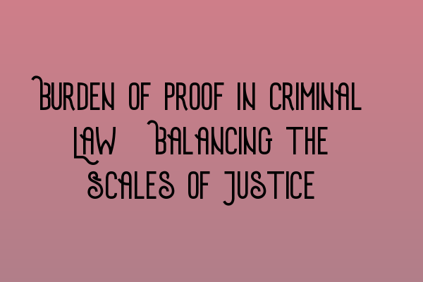 Burden of Proof in Criminal Law: Balancing the Scales of Justice