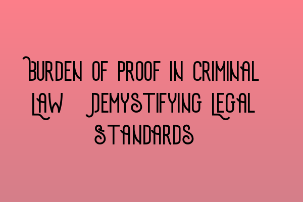 Burden of Proof in Criminal Law: Demystifying Legal Standards