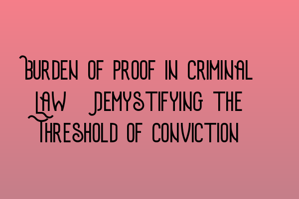Featured image for Burden of Proof in Criminal Law: Demystifying the Threshold of Conviction