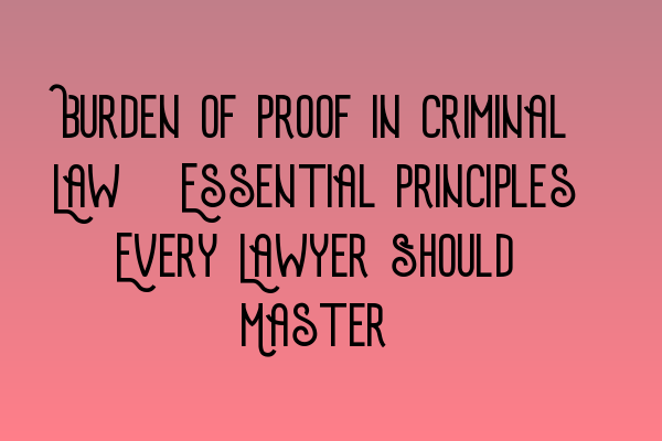 Featured image for Burden of Proof in Criminal Law: Essential Principles Every Lawyer Should Master