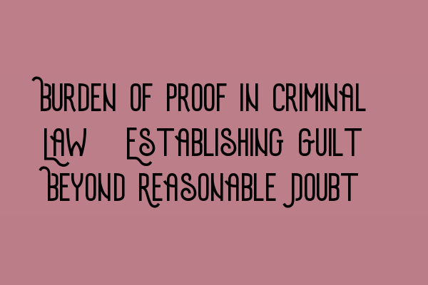 Burden of Proof in Criminal Law: Establishing Guilt Beyond Reasonable Doubt