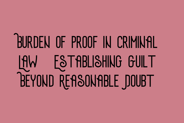 Burden of Proof in Criminal Law: Establishing Guilt Beyond Reasonable Doubt