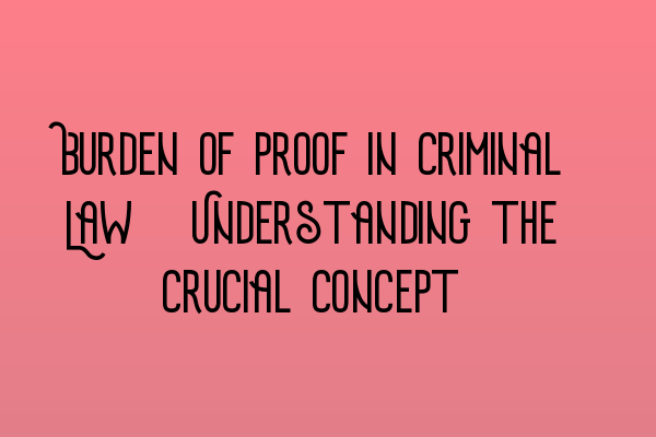 Burden of Proof in Criminal Law: Understanding the Crucial Concept