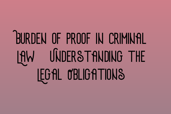 Burden of Proof in Criminal Law: Understanding the Legal Obligations