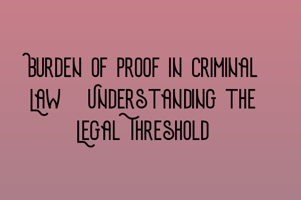 Burden of Proof in Criminal Law: Understanding the Legal Threshold