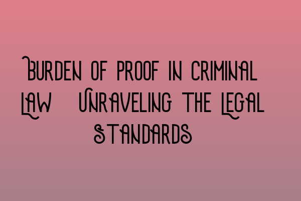 Burden of Proof in Criminal Law: Unraveling the Legal Standards