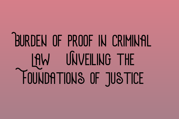Featured image for Burden of Proof in Criminal Law: Unveiling the Foundations of Justice