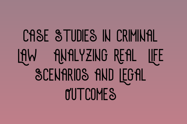 Featured image for Case Studies in Criminal Law: Analyzing Real-Life Scenarios and Legal Outcomes