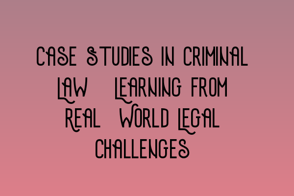 Featured image for Case Studies in Criminal Law: Learning from Real-World Legal Challenges