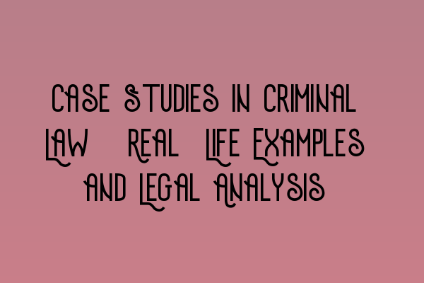 Case Studies in Criminal Law: Real-Life Examples and Legal Analysis