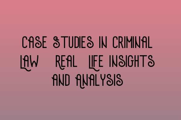 Featured image for Case Studies in Criminal Law: Real-Life Insights and Analysis