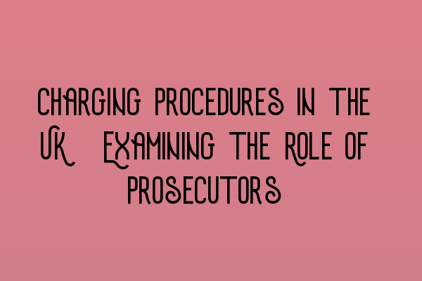 Featured image for Charging Procedures in the UK: Examining the Role of Prosecutors