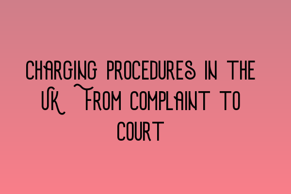 Featured image for Charging Procedures in the UK: From Complaint to Court