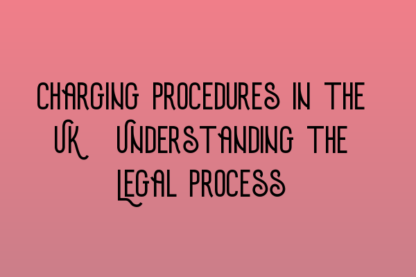 Charging Procedures in the UK: Understanding the Legal Process