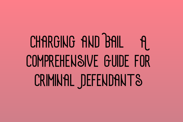 Charging and Bail: A Comprehensive Guide for Criminal Defendants