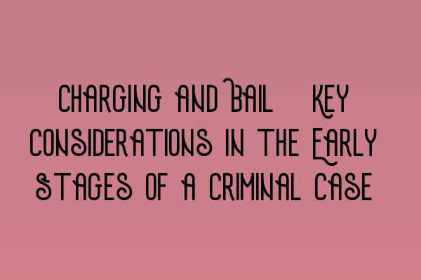 Charging and Bail: Key Considerations in the Early Stages of a Criminal Case