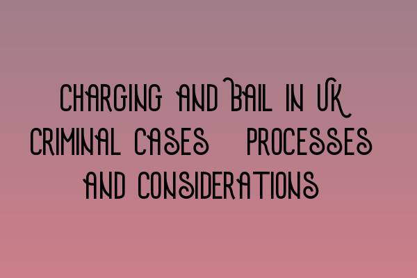 Charging and Bail in UK Criminal Cases: Processes and Considerations