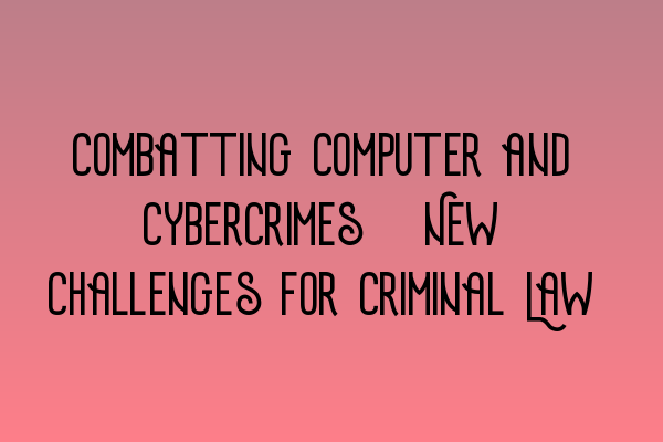 Combatting Computer and Cybercrimes: New Challenges for Criminal Law