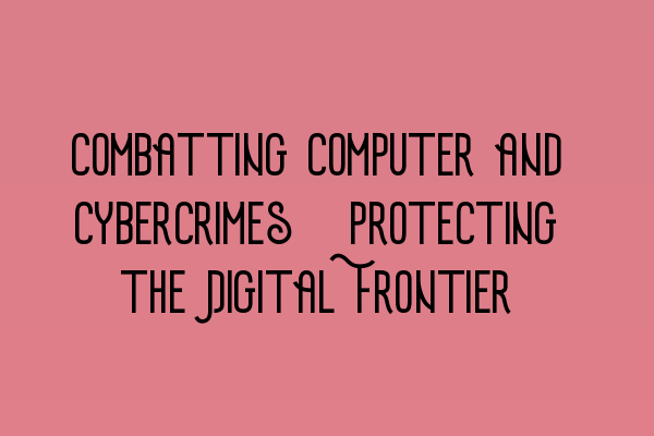 Combatting Computer and Cybercrimes: Protecting the Digital Frontier