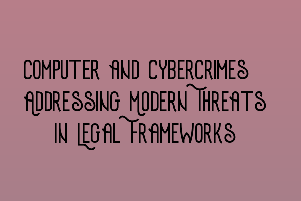 Computer and Cybercrimes: Addressing Modern Threats in Legal Frameworks