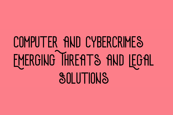 Computer and Cybercrimes: Emerging Threats and Legal Solutions