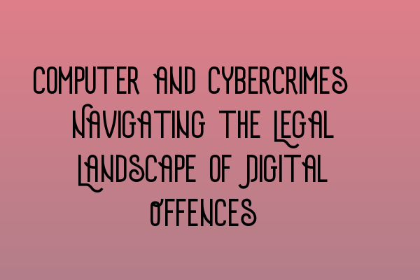 Computer and Cybercrimes: Navigating the Legal Landscape of Digital Offences