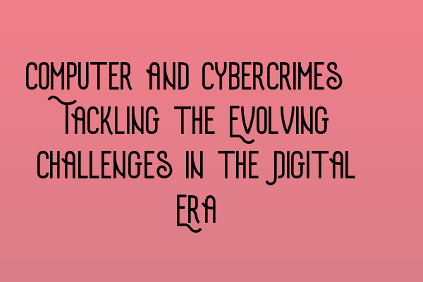 Computer and Cybercrimes: Tackling the Evolving Challenges in the Digital Era