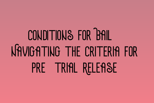 Featured image for Conditions for Bail: Navigating the Criteria for Pre-trial Release