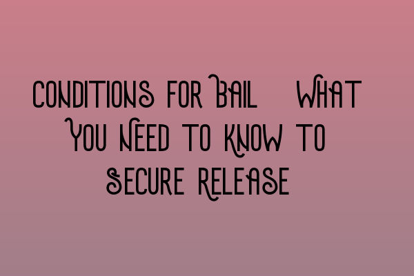 Conditions for Bail: What You Need to Know to Secure Release