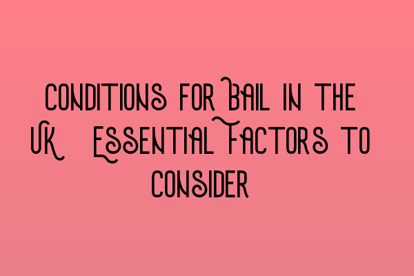 Featured image for Conditions for Bail in the UK: Essential Factors to Consider