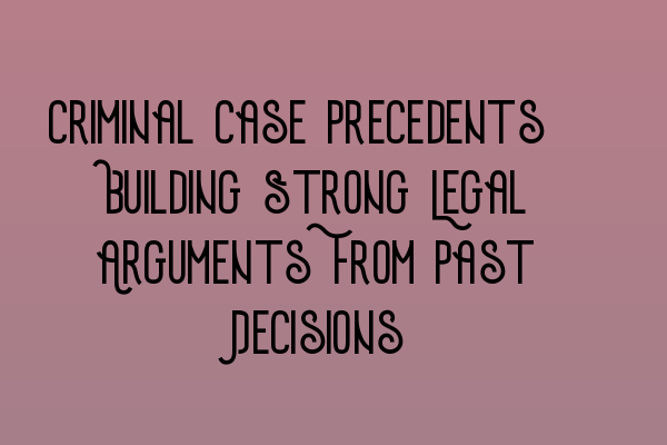 Featured image for Criminal Case Precedents: Building Strong Legal Arguments From Past Decisions
