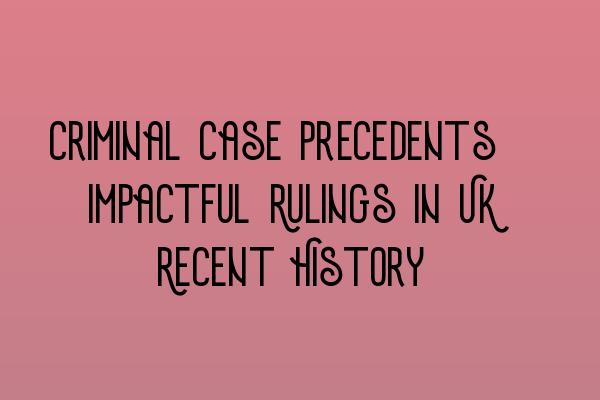 Featured image for Criminal Case Precedents: Impactful Rulings in UK Recent History