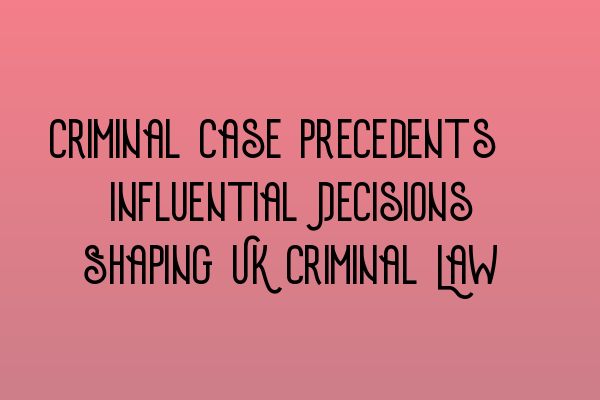 Featured image for Criminal Case Precedents: Influential Decisions Shaping UK Criminal Law