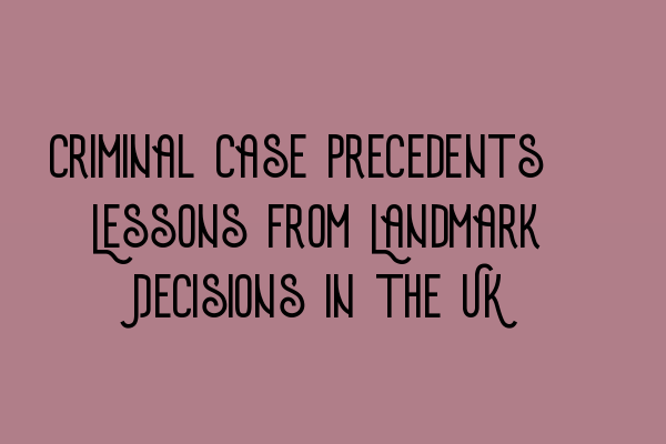 Criminal Case Precedents: Lessons from Landmark Decisions in the UK