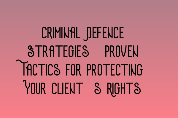 Featured image for Criminal Defence Strategies: Proven Tactics for Protecting Your Client's Rights