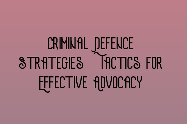 Criminal Defence Strategies: Tactics for Effective Advocacy