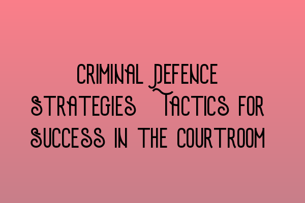 Featured image for Criminal Defence Strategies: Tactics for Success in the Courtroom
