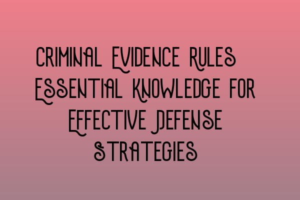 Criminal Evidence Rules: Essential Knowledge for Effective Defense Strategies