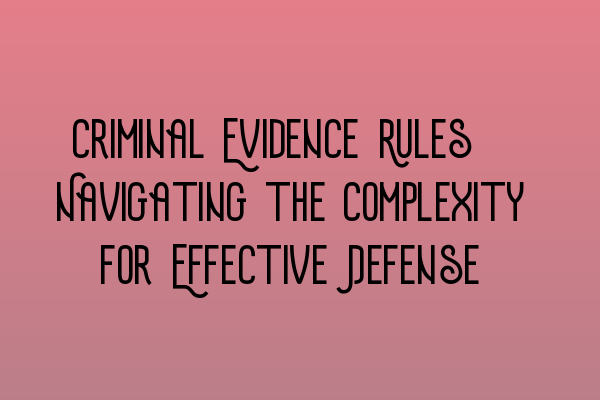 Featured image for Criminal Evidence Rules: Navigating the Complexity for Effective Defense