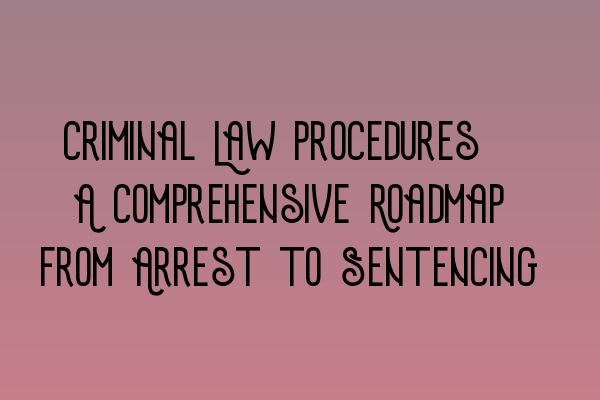 Featured image for Criminal Law Procedures: A Comprehensive Roadmap from Arrest to Sentencing