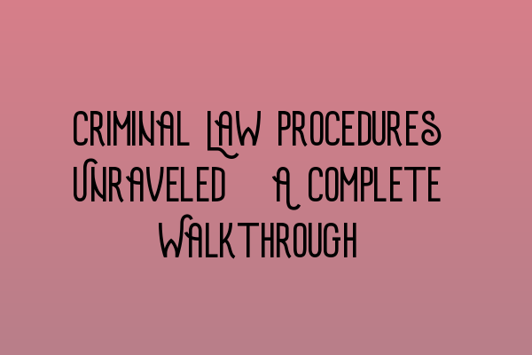 Criminal Law Procedures Unraveled: A Complete Walkthrough