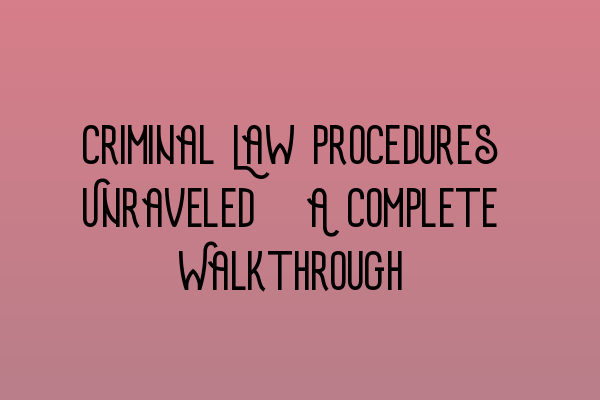 Featured image for Criminal Law Procedures Unraveled: A Complete Walkthrough