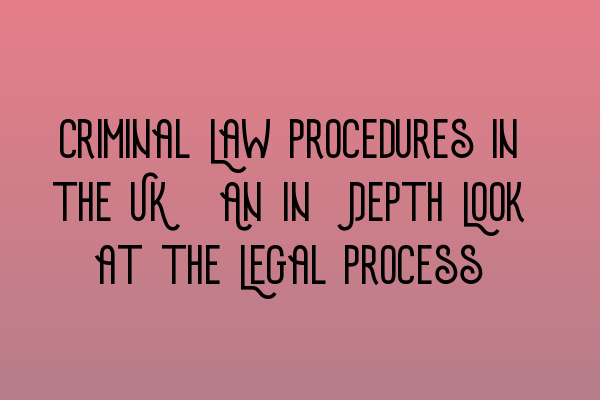 Criminal Law Procedures in the UK: An In-Depth Look at the Legal Process