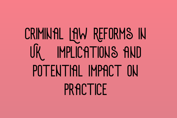 Criminal Law Reforms in UK: Implications and Potential Impact on Practice