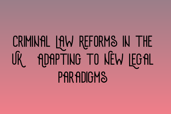 Criminal Law Reforms in the UK: Adapting to New Legal Paradigms